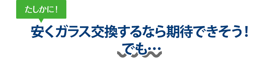 たしかに！ 安くガラス交換するならオートグラスルベールさんは期待できそう！でも…