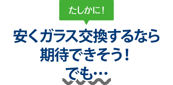 たしかに！ 安くガラス交換するならオートグラスルベールさんは期待できそう！でも…