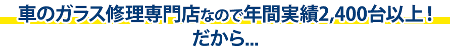 オートグラスルベールは年間実績2,400台以上！だから…